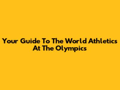 Your Guide To The World Athletics At The Olympics
