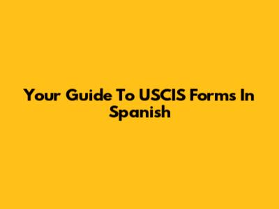 Your Guide To USCIS Forms In Spanish