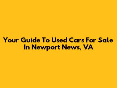 Your Guide To Used Cars For Sale In Newport News, VA