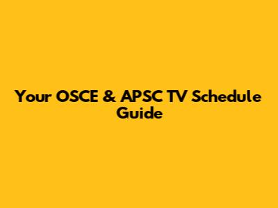 Your OSCE & APSC TV Schedule Guide