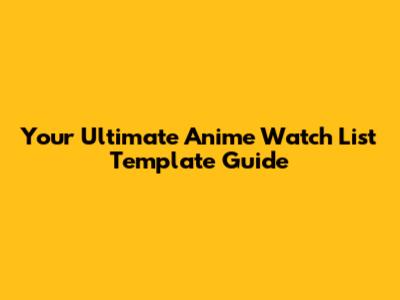 Your Ultimate Anime Watch List Template Guide