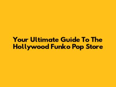 Your Ultimate Guide To The Hollywood Funko Pop Store