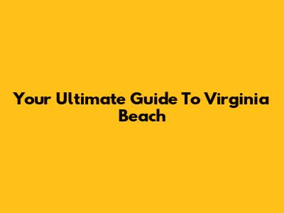 Your Ultimate Guide To Virginia Beach