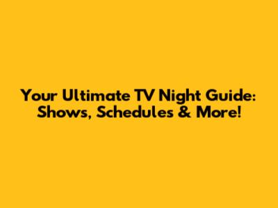 Your Ultimate TV Night Guide: Shows, Schedules & More!