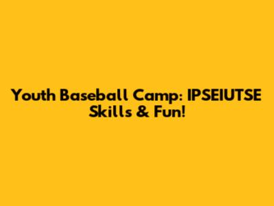 Youth Baseball Camp: IPSEIUTSE Skills & Fun!