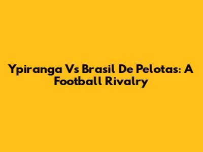 Ypiranga Vs Brasil De Pelotas: A Football Rivalry