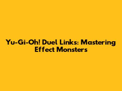 Yu-Gi-Oh! Duel Links: Mastering Effect Monsters