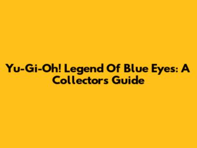 Yu-Gi-Oh! Legend Of Blue Eyes: A Collector's Guide
