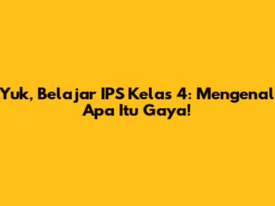 Yuk, Belajar IPS Kelas 4: Mengenal Apa Itu Gaya!
