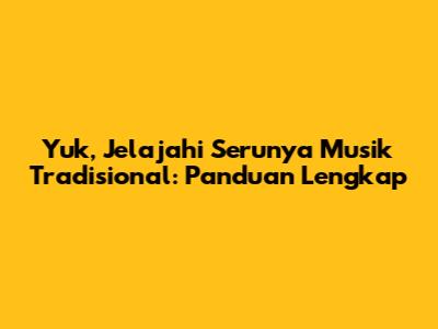 Yuk, Jelajahi Serunya Musik Tradisional: Panduan Lengkap