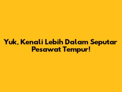 Yuk, Kenali Lebih Dalam Seputar Pesawat Tempur!