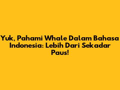Yuk, Pahami 'Whale' Dalam Bahasa Indonesia: Lebih Dari Sekadar Paus!