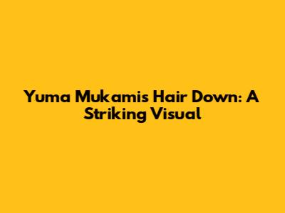 Yuma Mukami's Hair Down: A Striking Visual