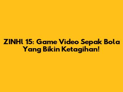 ZINHl 15: Game Video Sepak Bola Yang Bikin Ketagihan!