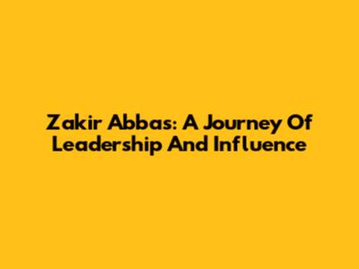 Zakir Abbas: A Journey Of Leadership And Influence