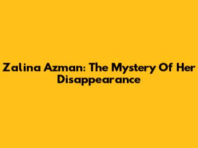 Zalina Azman: The Mystery Of Her Disappearance