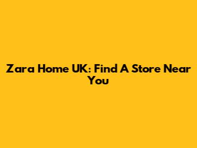 Zara Home UK: Find A Store Near You
