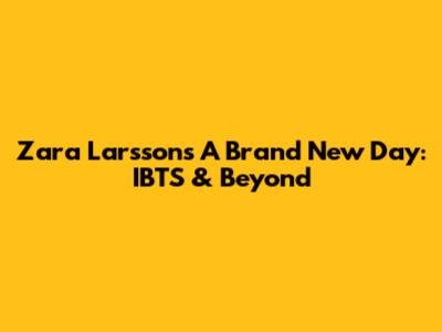 Zara Larsson's 'A Brand New Day': IBTS & Beyond