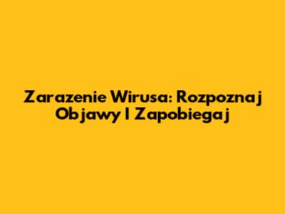 Zarazenie Wirusa: Rozpoznaj Objawy I Zapobiegaj