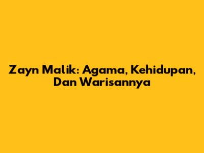 Zayn Malik: Agama, Kehidupan, Dan Warisannya