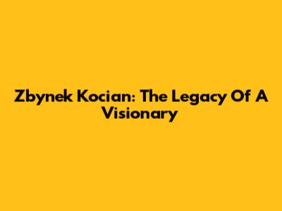 Zbynek Kocian: The Legacy Of A Visionary