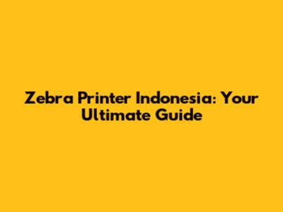 Zebra Printer Indonesia: Your Ultimate Guide
