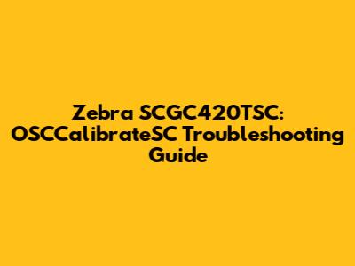 Zebra SCGC420TSC: OSCCalibrateSC Troubleshooting Guide