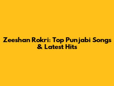 Zeeshan Rokri: Top Punjabi Songs & Latest Hits