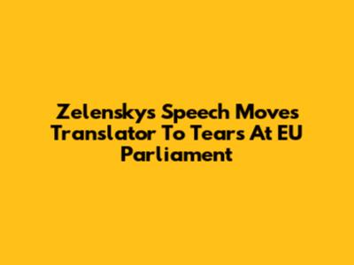 Zelensky's Speech Moves Translator To Tears At EU Parliament