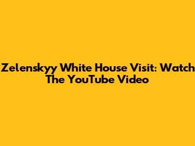 Zelenskyy White House Visit: Watch The YouTube Video