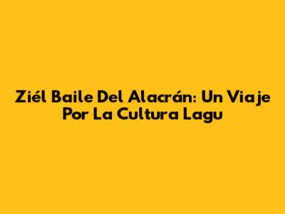 Ziél Baile Del Alacrán: Un Viaje Por La Cultura Lagu