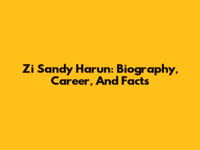 Zi Sandy Harun: Biography, Career, And Facts