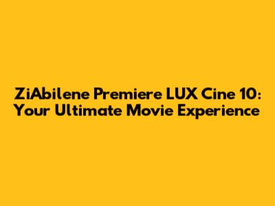 ZiAbilene Premiere LUX Cine 10: Your Ultimate Movie Experience