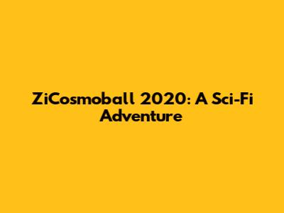 ZiCosmoball 2020: A Sci-Fi Adventure