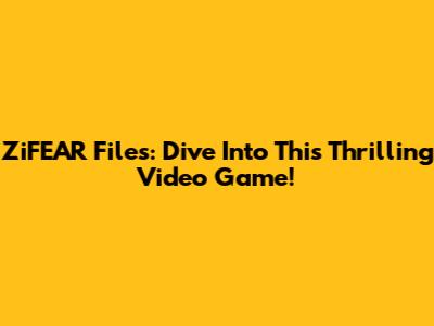 ZiFEAR Files: Dive Into This Thrilling Video Game!