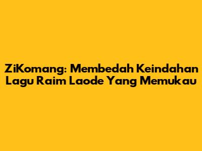 ZiKomang: Membedah Keindahan Lagu Raim Laode Yang Memukau