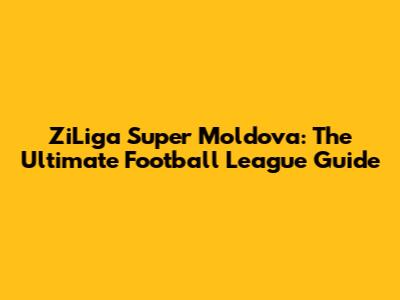 ZiLiga Super Moldova: The Ultimate Football League Guide