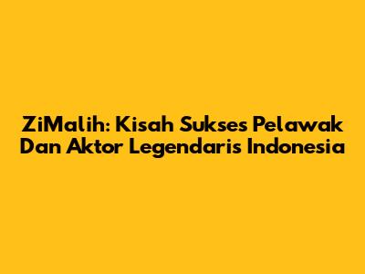 ZiMalih: Kisah Sukses Pelawak Dan Aktor Legendaris Indonesia