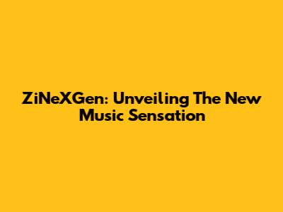 ZiNeXGen: Unveiling The New Music Sensation