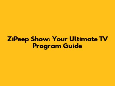 ZiPeep Show: Your Ultimate TV Program Guide