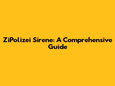 ZiPolizei Sirene: A Comprehensive Guide