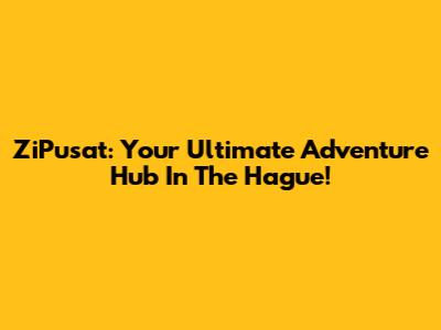 ZiPusat: Your Ultimate Adventure Hub In The Hague!