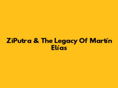 ZiPutra & The Legacy Of Martín Elías