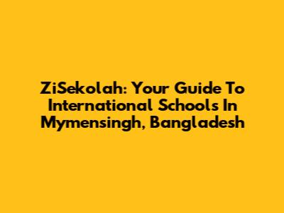 ZiSekolah: Your Guide To International Schools In Mymensingh, Bangladesh