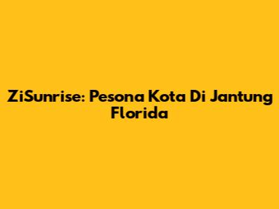 ZiSunrise: Pesona Kota Di Jantung Florida