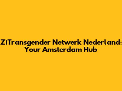 ZiTransgender Netwerk Nederland: Your Amsterdam Hub