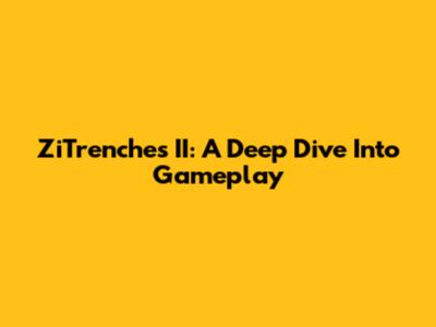 ZiTrenches II: A Deep Dive Into Gameplay
