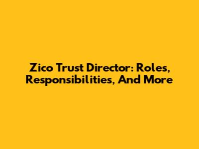 Zico Trust Director: Roles, Responsibilities, And More