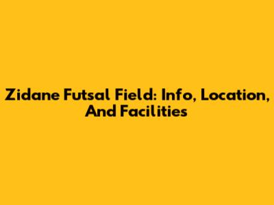 Zidane Futsal Field: Info, Location, And Facilities