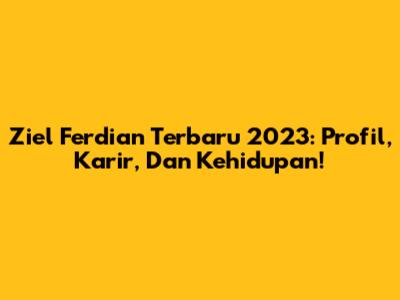 Ziel Ferdian Terbaru 2023: Profil, Karir, Dan Kehidupan!